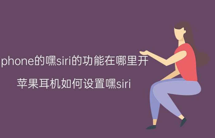 iphone的嘿siri的功能在哪里开 苹果耳机如何设置嘿siri？